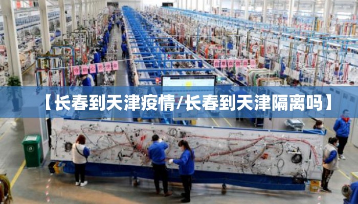 【长春到天津疫情/长春到天津隔离吗】