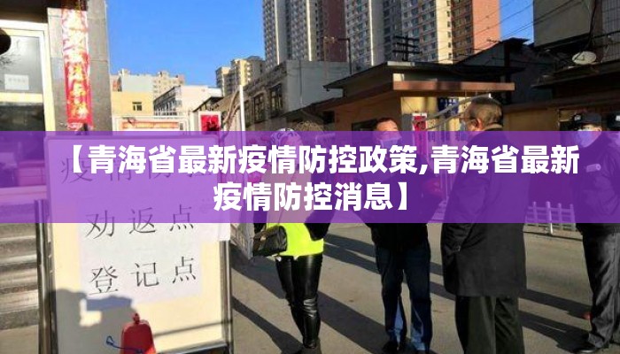 【青海省最新疫情防控政策,青海省最新疫情防控消息】