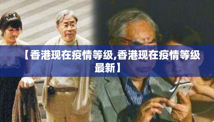 【香港现在疫情等级,香港现在疫情等级最新】