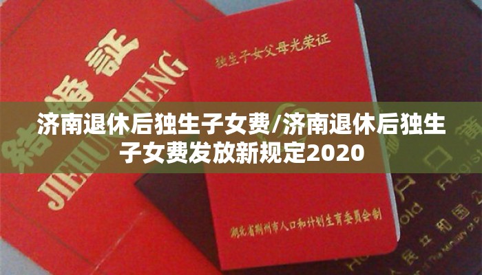 济南退休后独生子女费/济南退休后独生子女费发放新规定2020