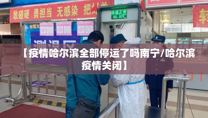 【疫情哈尔滨全部停运了吗南宁/哈尔滨疫情关闭】