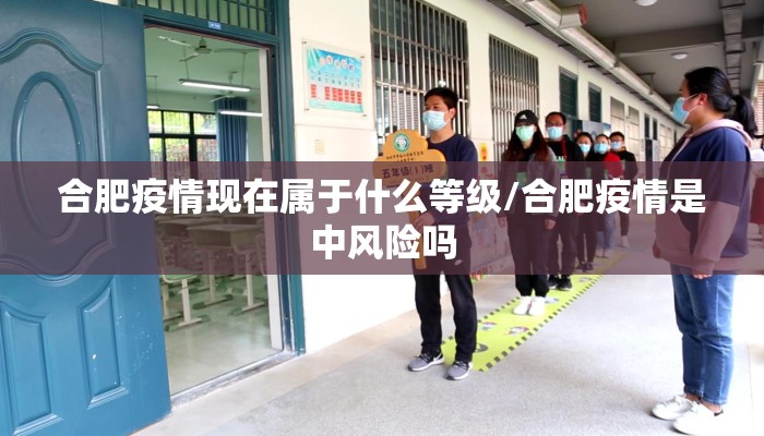 合肥疫情现在属于什么等级/合肥疫情是中风险吗 合肥疫情现在属于什么等级/合肥疫情是中风险吗