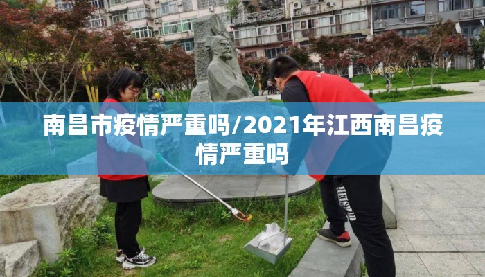 南昌市疫情严重吗/2021年江西南昌疫情严重吗