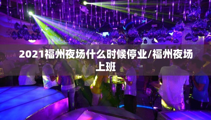 2021福州夜场什么时候停业/福州夜场上班