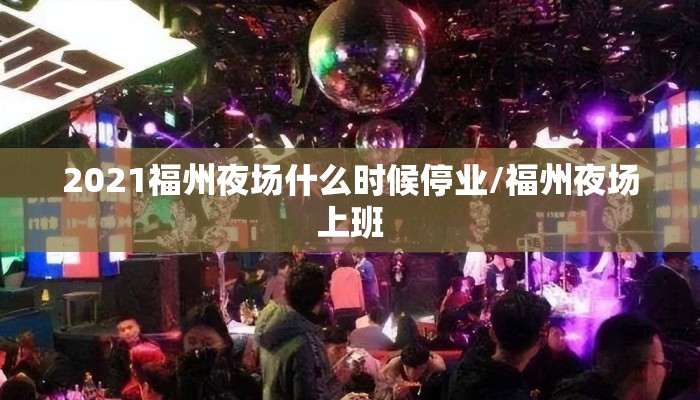 2021福州夜场什么时候停业/福州夜场上班
