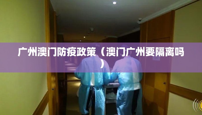 广州澳门防疫政策（澳门广州要隔离吗）
