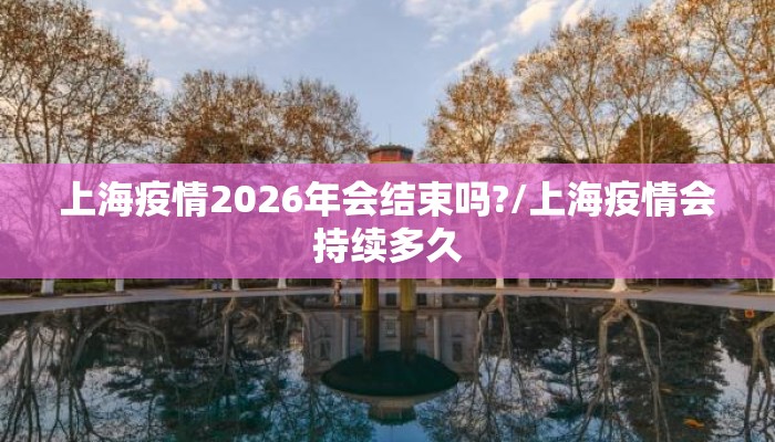 上海疫情2026年会结束吗?/上海疫情会持续多久