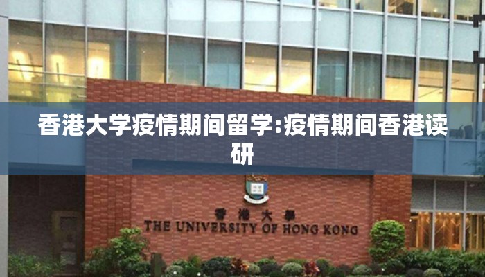 香港大学疫情期间留学:疫情期间香港读研 香港大学疫情期间留学:疫情期间香港读研