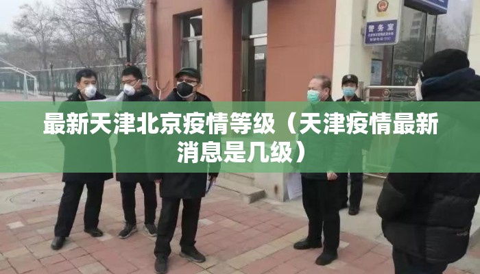 最新天津北京疫情等级（天津疫情最新消息是几级）