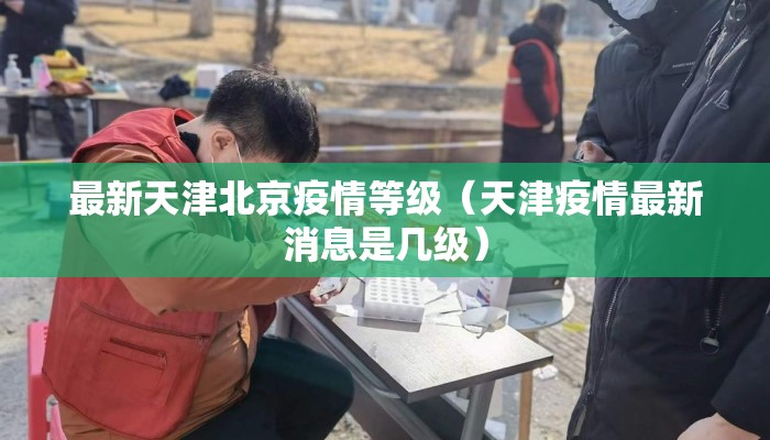 最新天津北京疫情等级（天津疫情最新消息是几级）