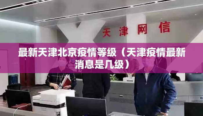 最新天津北京疫情等级（天津疫情最新消息是几级）