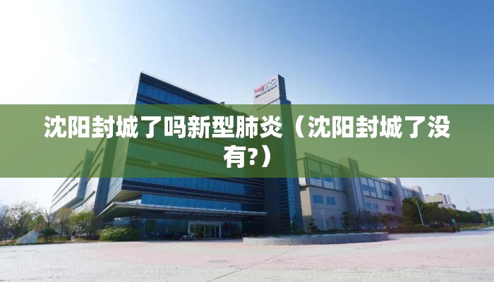 沈阳封城了吗新型肺炎（沈阳封城了没有?）
