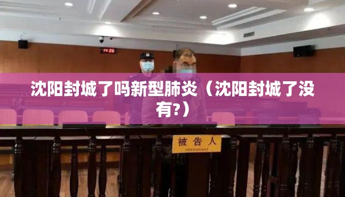 沈阳封城了吗新型肺炎（沈阳封城了没有?）