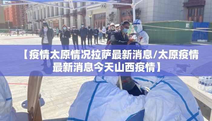 【疫情太原情况拉萨最新消息/太原疫情最新消息今天山西疫情】