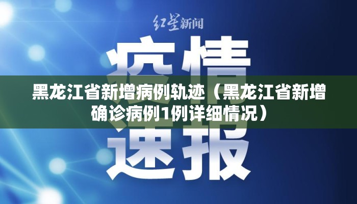 黑龙江省新增病例轨迹(黑龙江省新增确诊病例1例详细情况) 黑龙江省新增病例轨迹(黑龙江省新增确诊病例1例详细情况)