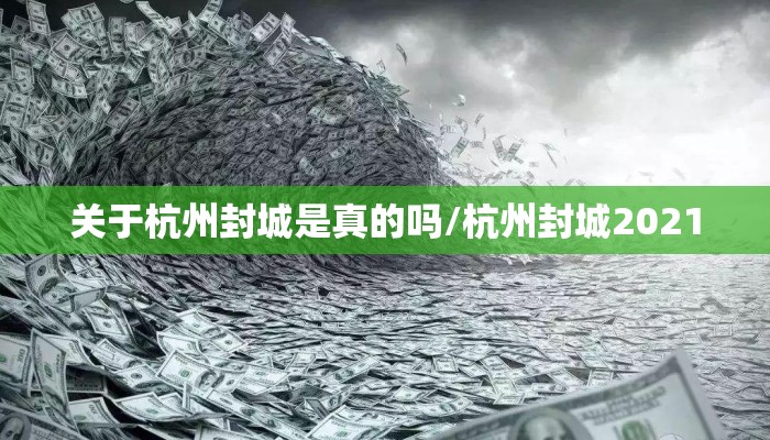 关于杭州封城是真的吗/杭州封城2021