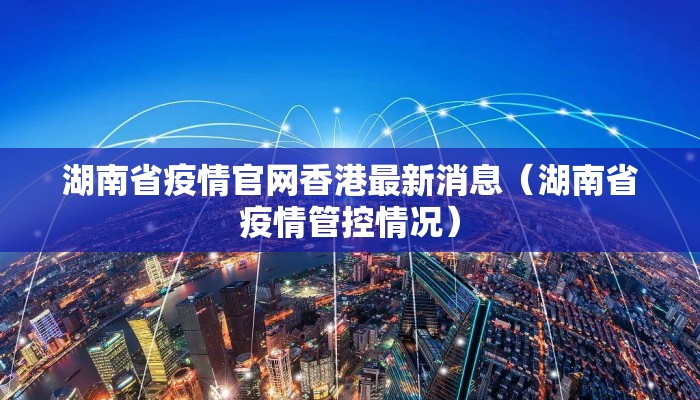 湖南省疫情官网香港最新消息（湖南省疫情管控情况）