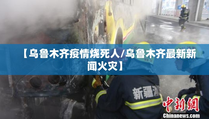 【乌鲁木齐疫情烧死人/乌鲁木齐最新新闻火灾】