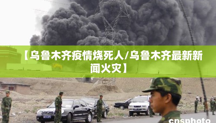 【乌鲁木齐疫情烧死人/乌鲁木齐最新新闻火灾】