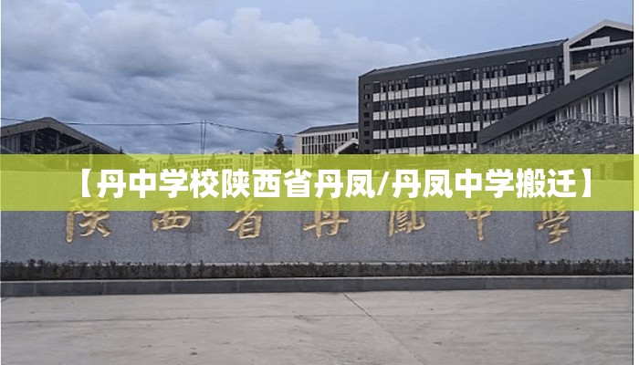 【丹中学校陕西省丹凤/丹凤中学搬迁】