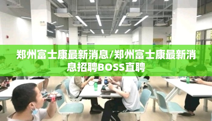 郑州富士康最新消息/郑州富士康最新消息招聘BOSS直聘