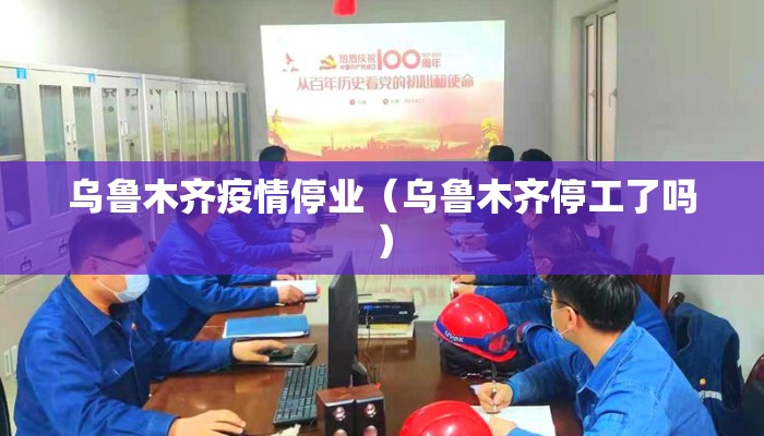 乌鲁木齐疫情停业（乌鲁木齐停工了吗）