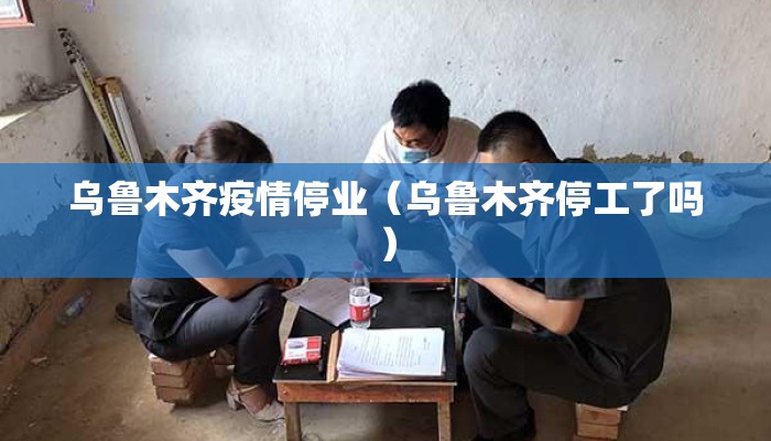 乌鲁木齐疫情停业（乌鲁木齐停工了吗）