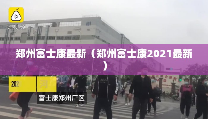 郑州富士康最新（郑州富士康2021最新）