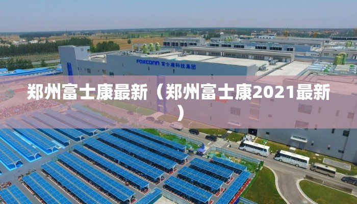 郑州富士康最新（郑州富士康2021最新）