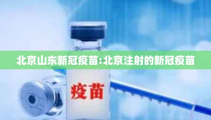 北京山东新冠疫苗:北京注射的新冠疫苗