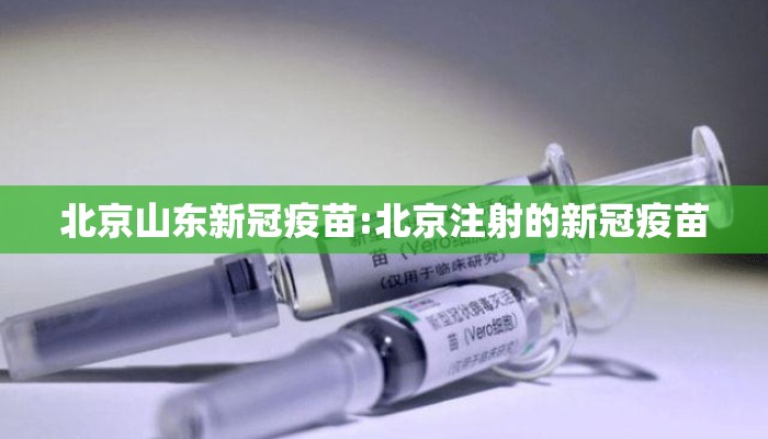 北京山东新冠疫苗:北京注射的新冠疫苗
