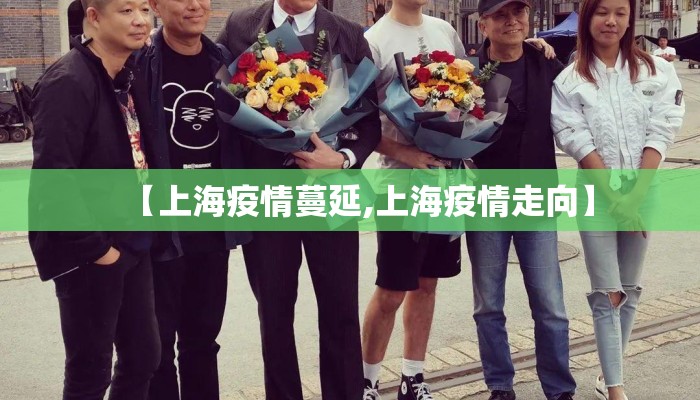 【上海疫情蔓延,上海疫情走向】