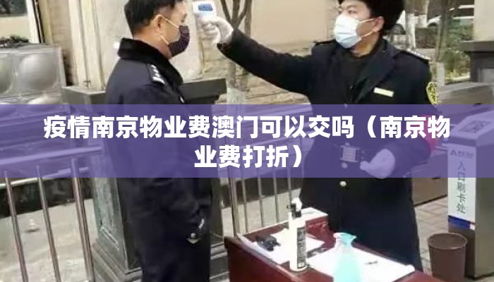 疫情南京物业费澳门可以交吗（南京物业费打折）