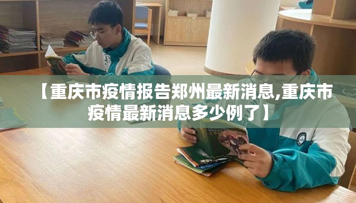 【重庆市疫情报告郑州最新消息,重庆市疫情最新消息多少例了】