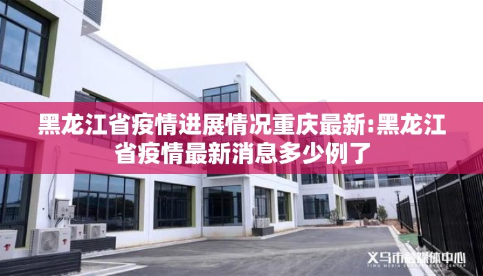 黑龙江省疫情进展情况重庆最新:黑龙江省疫情最新消息多少例了