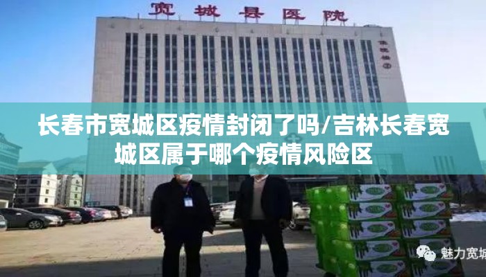 长春市宽城区疫情封闭了吗/吉林长春宽城区属于哪个疫情风险区