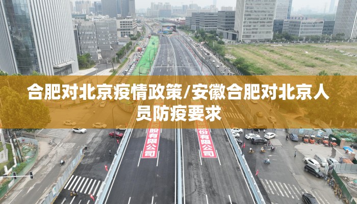 合肥对北京疫情政策/安徽合肥对北京人员防疫要求