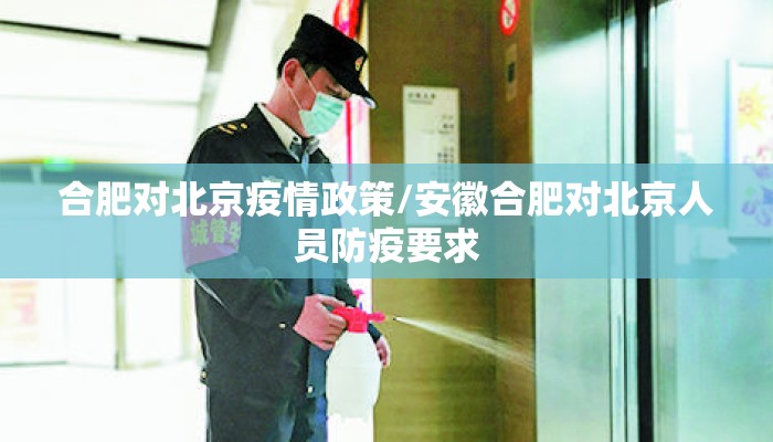 合肥对北京疫情政策/安徽合肥对北京人员防疫要求