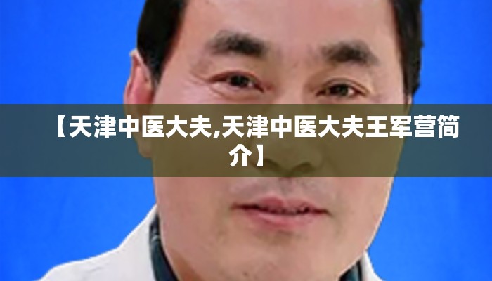 【天津中医大夫,天津中医大夫王军营简介】