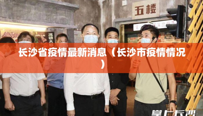 长沙省疫情最新消息（长沙市疫情情况）