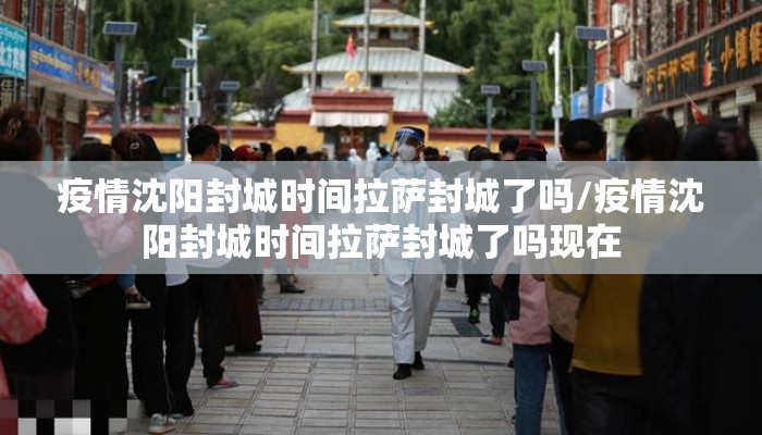 疫情沈阳封城时间拉萨封城了吗/疫情沈阳封城时间拉萨封城了吗现在