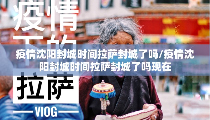 疫情沈阳封城时间拉萨封城了吗/疫情沈阳封城时间拉萨封城了吗现在