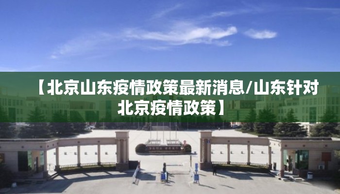 【北京山东疫情政策最新消息/山东针对北京疫情政策】