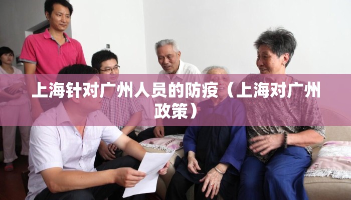 上海针对广州人员的防疫（上海对广州政策）