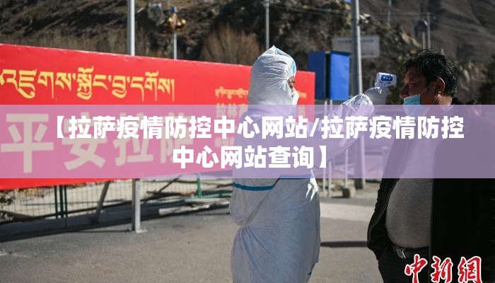 【拉萨疫情防控中心网站/拉萨疫情防控中心网站查询】