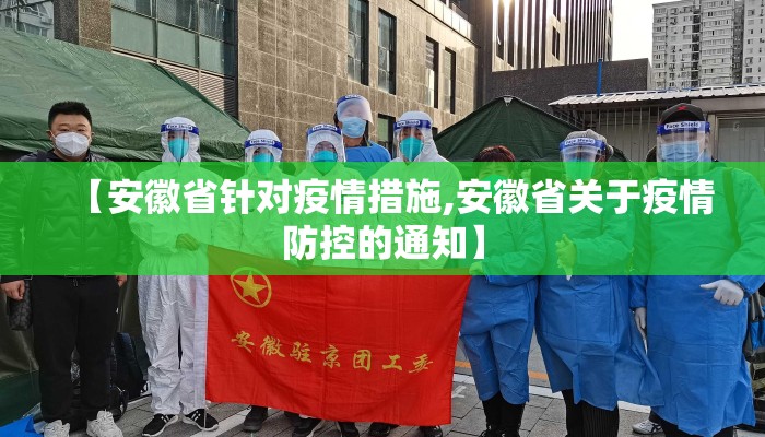 【安徽省针对疫情措施,安徽省关于疫情防控的通知】