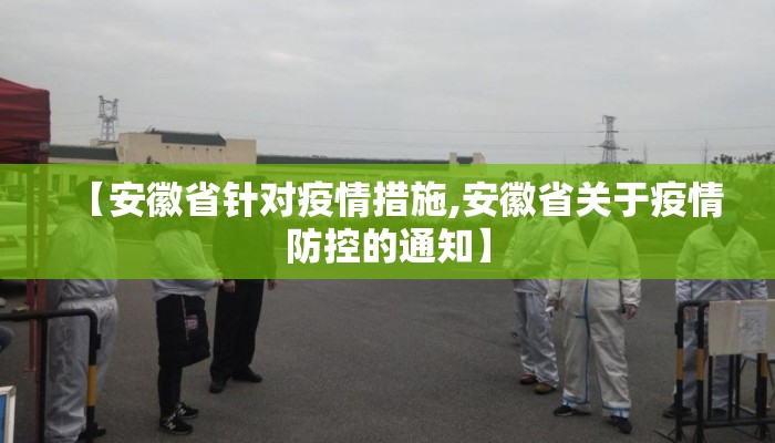 【安徽省针对疫情措施,安徽省关于疫情防控的通知】