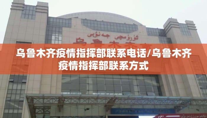 乌鲁木齐疫情指挥部联系电话/乌鲁木齐疫情指挥部联系方式