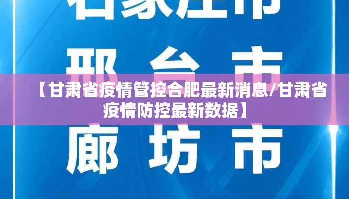 【甘肃省疫情管控合肥最新消息/甘肃省疫情防控最新数据】