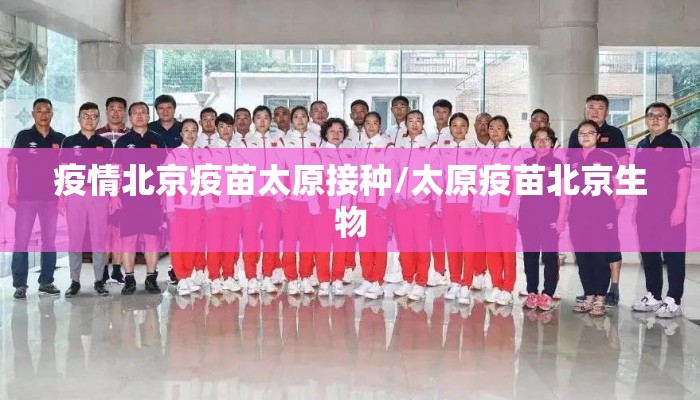疫情北京疫苗太原接种/太原疫苗北京生物